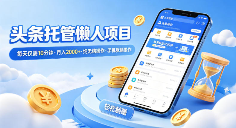 头条托管懒人项目，每天仅需10分钟，月入2000+，纯无脑操作，手机就能操作【揭秘】-副业网资源站