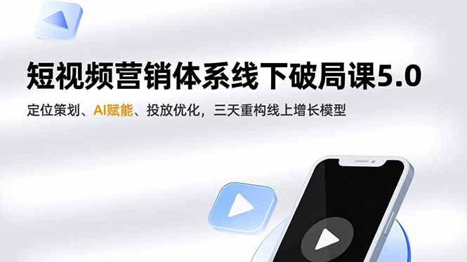 短视频营销体系线下破局课5.0，定位策划、AI赋能、投放优化，三天重构线上增长模型-副业网资源站