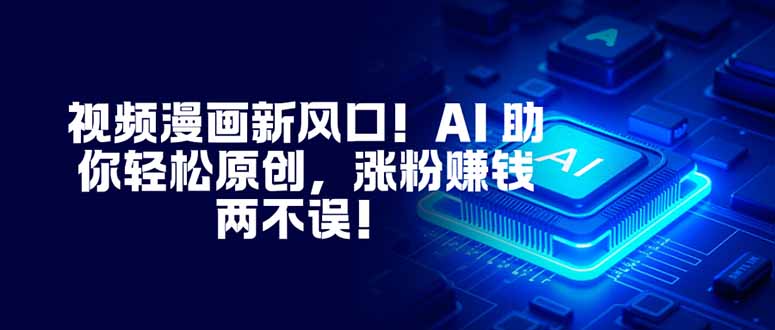 视频漫画新风口！AI 助你轻松原创，涨粉赚钱两不误！-副业网资源站