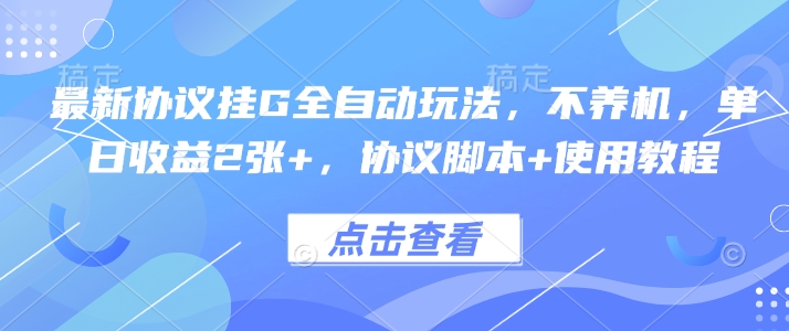 最新协议挂G全自动玩法，不用养机，单日收益2张+，协议脚本+使用教程【揭秘】-副业网资源站