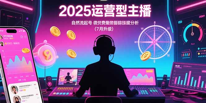 2025运营型主播：自然流起号，微付费投放技巧，罗盘数据深度解析(7月更新-副业网资源站