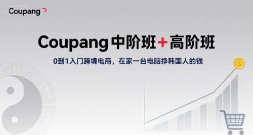 Coupang中阶班+高阶班，0到1入门跨境电商，在家一台电脑挣韩国人的钱-副业网资源站