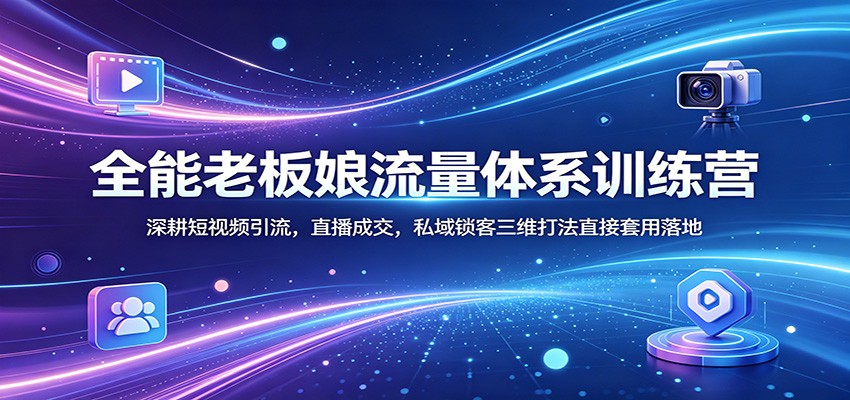 全能老板娘流量体系训练营：深耕短视频引流，直播成交，私域锁客三维打法直接套用落地-副业网资源站