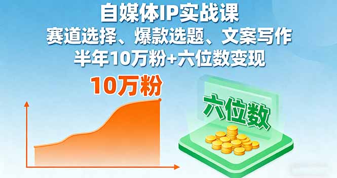 自媒体IP实战课，赛道选择、爆款选题、文案写作，半年10万粉+六位数变现-副业网资源站