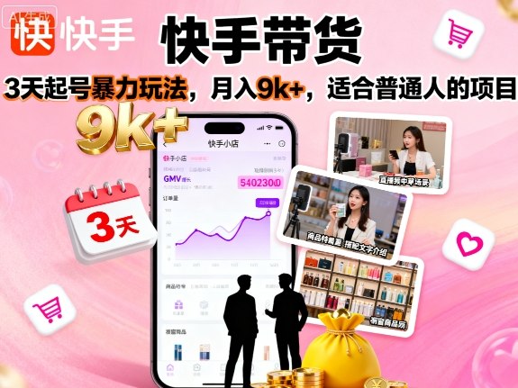 快手带货，3天起号暴力玩法，月入9k+，适合普通人的项目-副业网资源站