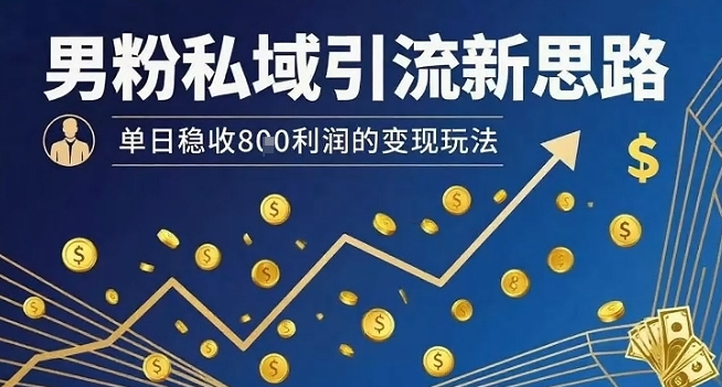 男粉私域引流新思路，单日稳收8张利润的变现玩法-副业网资源站