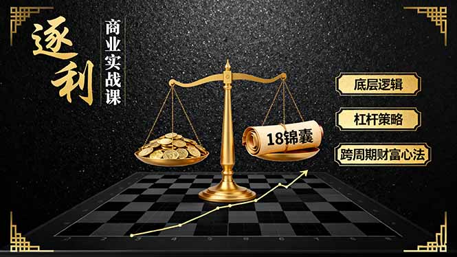《逐 利》商业实战课，底层逻辑、杠杆策略、18锦囊，跨周期财富心法-副业网资源站