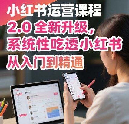 小红书运营课程2.0全新升级，从入门到精通，系统性吃透小红书-副业网资源站