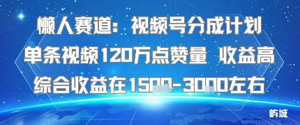 懒人赛道：视频号分成计划单条视频120W点赞量 收益高综合收益在1.5K左右-副业网资源站