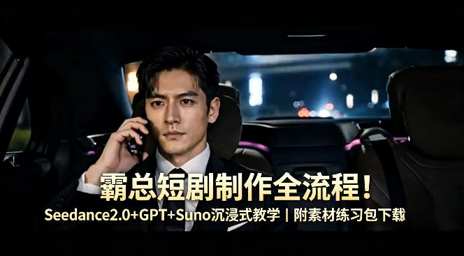霸总短剧制作全流程！Seedance2.0+GPT+Suno沉浸式教学｜附素材练习包下载-副业网资源站