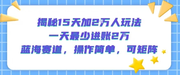 揭秘15天加2W人玩法，一天最少2万进账，蓝海赛道，操作简单，可矩阵-副业网资源站