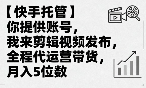 【快手托管】你提供账号，我来剪辑视频发布，全程代运营带货，月入5位数【揭秘】-副业网资源站