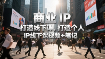 商业IP打造线下课，打造个人 IP线下课视频+笔记-副业网资源站