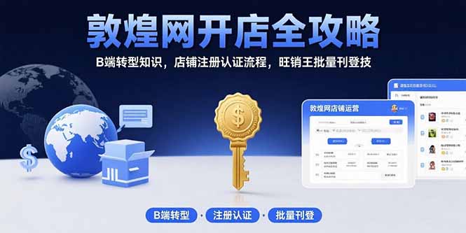 敦煌网开店全攻略：B端转型知识，店铺注册认证流程，旺销王批量刊登技-副业网资源站