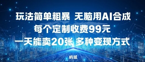 玩法简单粗暴，无脑用AI合成，每个定制收费99米，一天能搞10张，多种变现方式-副业网资源站