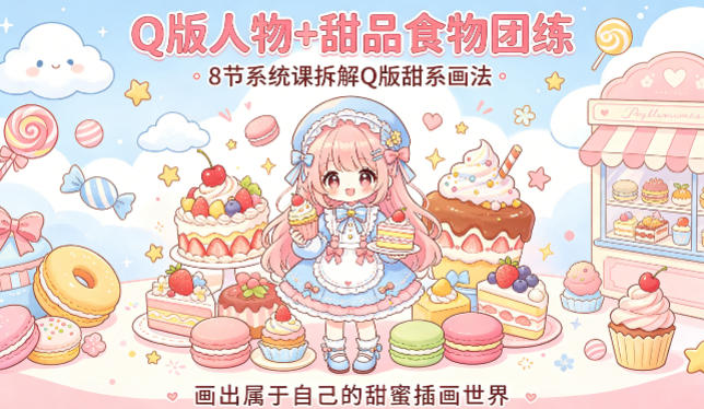 Q版人物+甜品食物团练，8节系统课拆解Q版甜系画法，画出属于自己的甜蜜插画世界-副业网资源站