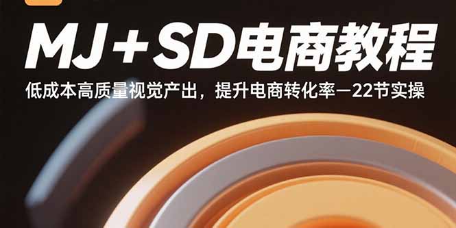 MJ+SD电商教程：低成本高质量视觉产出，提升电商转化率-22节实操-副业网资源站