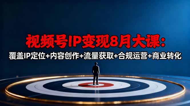 视频号IP变现8月大课，覆盖IP定位+内容创作+流量获取+合规运营+商业转化-副业网资源站