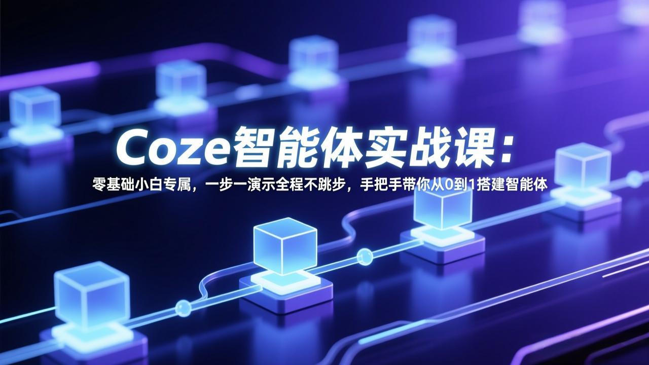 Coze智能体实战课：零基础小白专属，一步一演示全程不跳步，手把手带你从0到1搭建智能体-副业网资源站