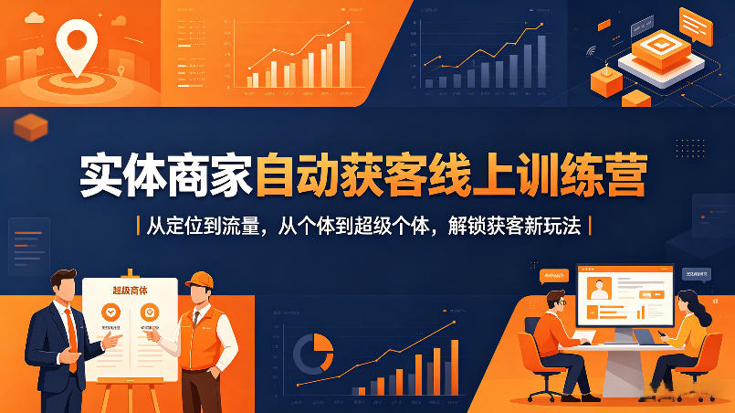 实体商家自动获客线上训练营｜从定位到流量，从个体到超级个体，解锁获客新玩法-副业网资源站
