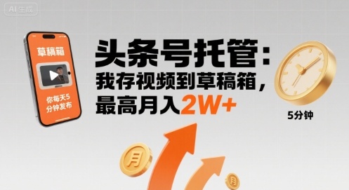 【头条号托管 】我存视频到草稿箱，你每天5分钟发布，最高月入2W+【揭秘】-副业网资源站