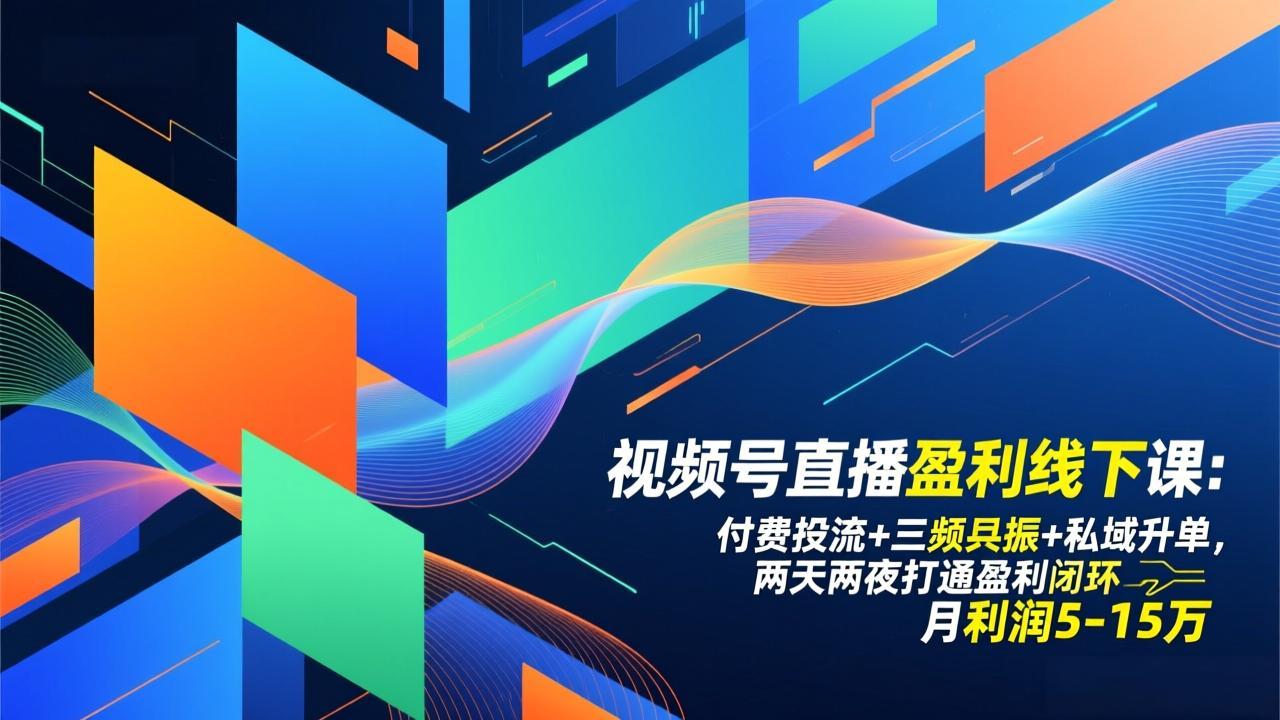 视频号直播盈利线下课：付费投流+三频共振+私域升单，两天两夜打通盈利闭环，月利润5-15万-副业网资源站
