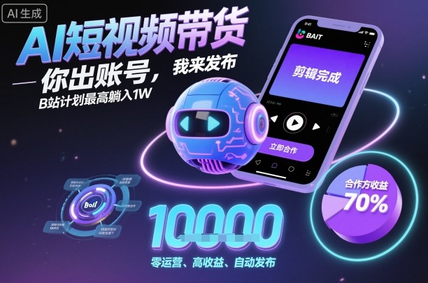AI短视频带货，你出账号，我来发布，B站计划最高躺入1W【揭秘】-副业网资源站