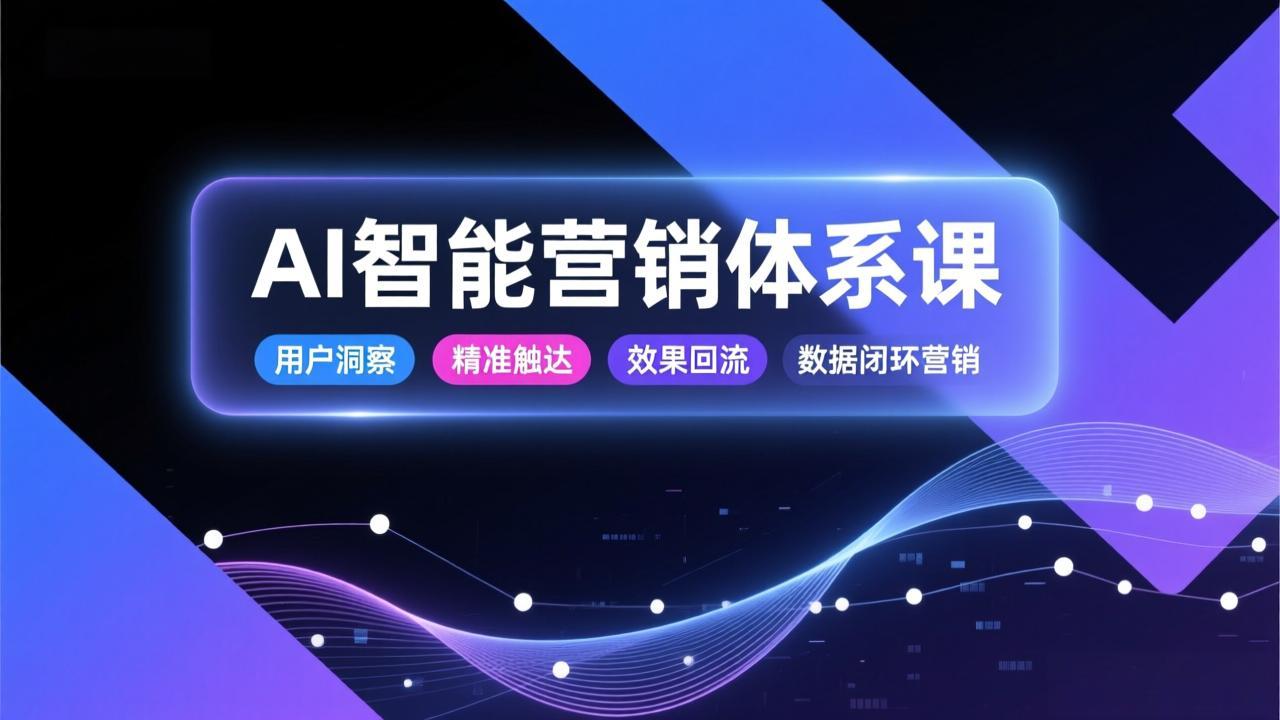 AI智能营销体系课，从用户洞察、精准触达到效果回流的数据闭环营销，提升整体营销效率与转化率-副业网资源站