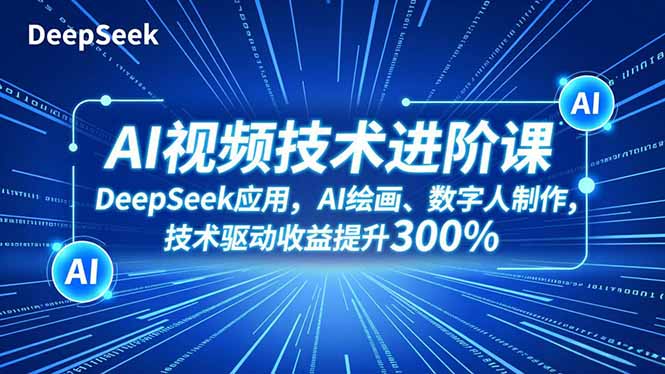 AI视频技术进阶课，DeepSeek应用、AI绘画、数字人制作，技术驱动收益提升300%-副业网资源站