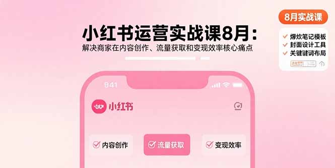 小红书运营实战课8月：解决商家在内容创作、流量获取和变现效率核心痛点-副业网资源站