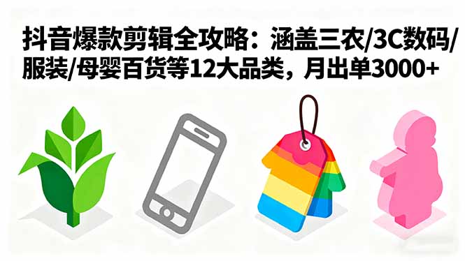 爆款剪辑全攻略：涵盖三农/3C数码/服装/母婴百货等12大品类，月出单3000+-副业网资源站