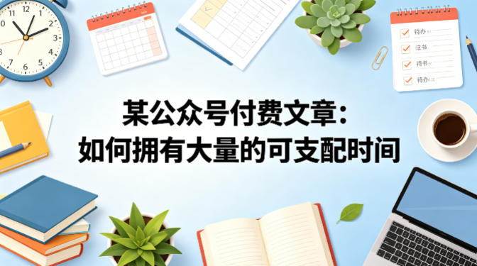 某公众号付费文章：如何拥有大量的可支配时间？-副业网资源站