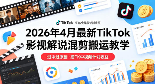 26年4月最新TikTok影视解说混剪搬运教学，过中过原创，撸TK中视频计划收益-副业网资源站