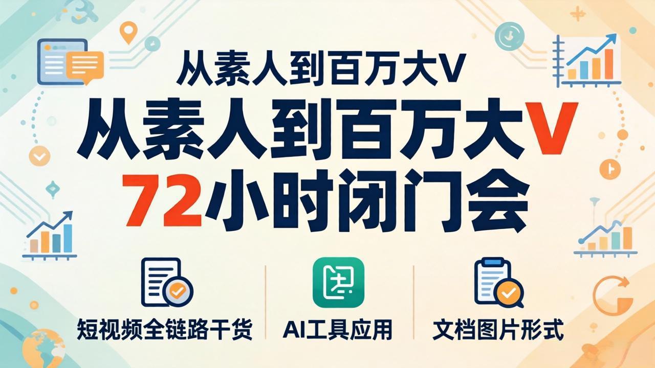 从素人到百万大V 72小时闭门会：短视频全链路干货+AI工具应用，文档图片形式轻松学变现-副业网资源站