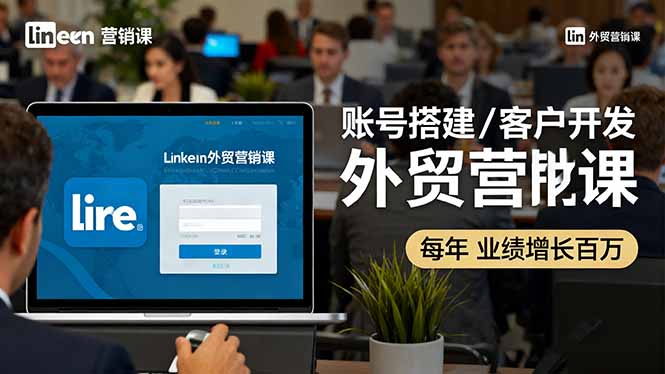 LinkedIn外贸营销课：账号搭建/客户开发/成交转化，年业绩增长百万+-副业网资源站