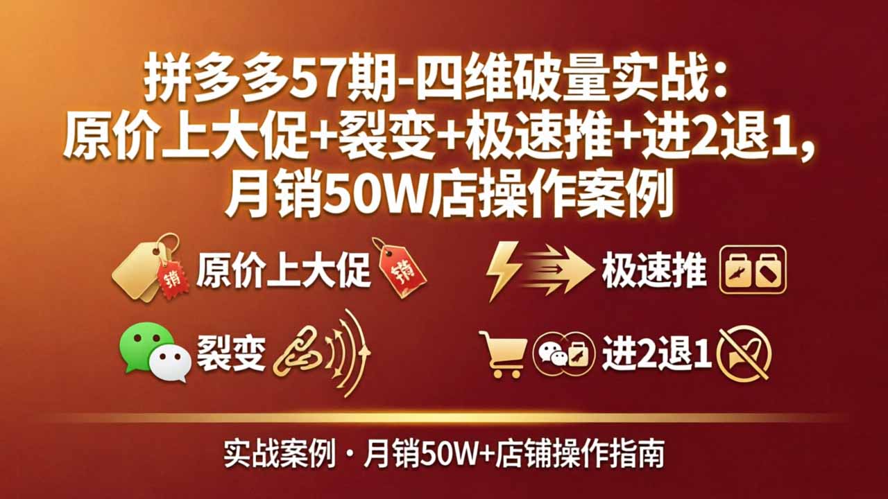 拼多多57期-四维破量实战：原价上大促+裂变+极速推+进2退1，月销50W店操作案例-副业网资源站