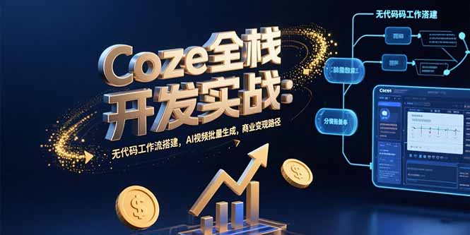 Coze全栈开发实战：无代码工作流搭建，AI视频批量生成，商业变现路径-副业网资源站