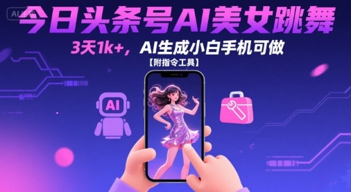 今日头条号AI美女跳舞，3天1k+，AI生成小白手机可做【附指令工具】-副业网资源站