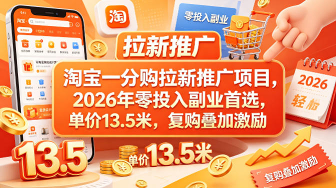 淘宝一分购拉新推广项目，2026年零投入副业首选，单价13.5米，复购叠加激励！-副业网资源站