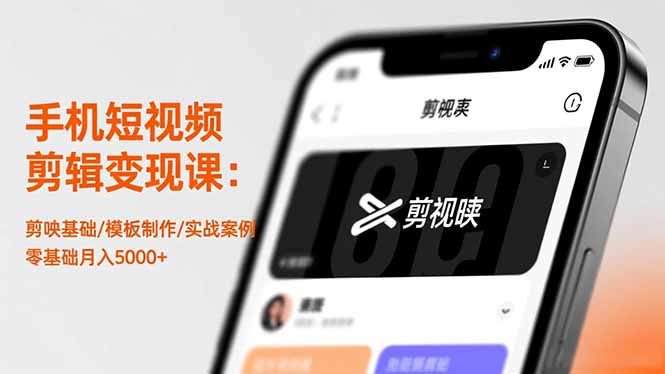 手机短视频剪辑变现课：剪映基础/模板制作/实战案例，零基础月入5000+-副业网资源站