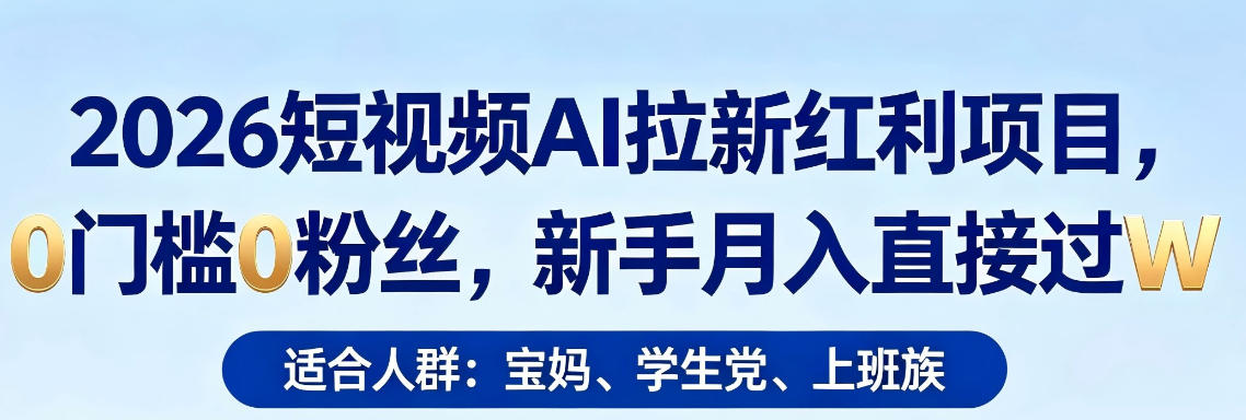 2026短视频AI拉新红利项目，0门槛0粉丝，新手月入直接过1W-副业网资源站