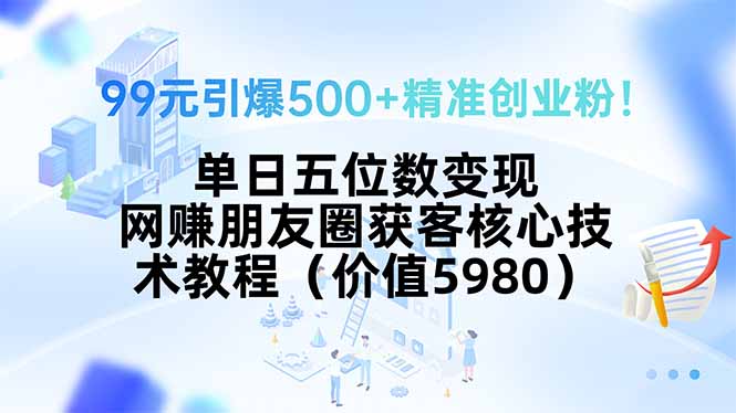 99元引爆500+精准创业粉！单日五位数变现，网赚朋友圈获客核心技术教程…-副业网资源站