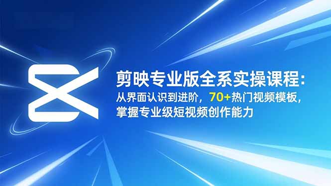 剪映专业版全系实操课程：从界面认识到进阶，70+热门视频模板，掌握专业级短视频创作能力-副业网资源站