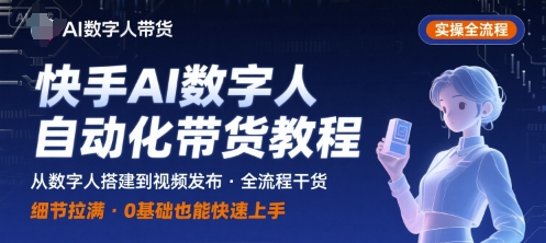 快手AI数字人自动化视频带货实操全流程，干货满满，细节拉满-副业网资源站