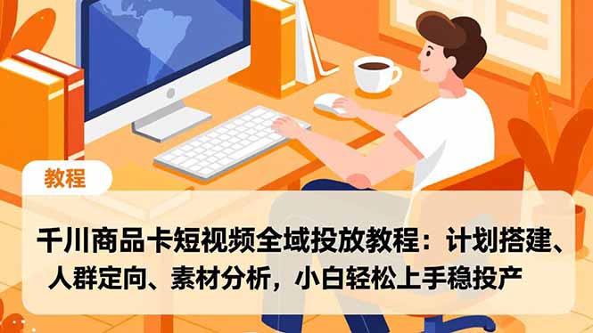 千川商品卡短视频全域投放教程：计划搭建、人群定向、素材分析，小白轻松上手稳投产-副业网资源站