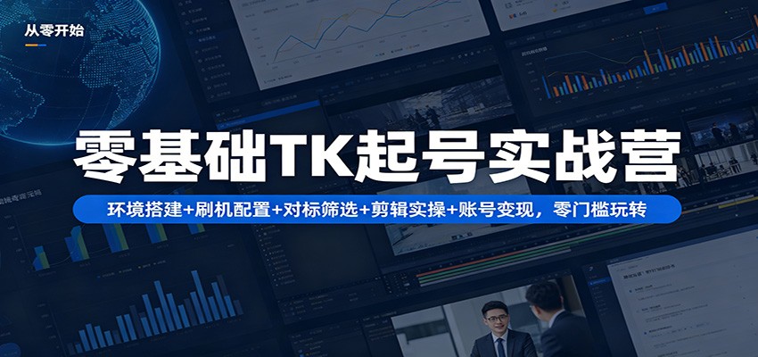 零基础TK起号实战营：环境搭建+ 刷机配置+对标筛选+剪辑实操+账号变现，零门槛玩转-副业网资源站