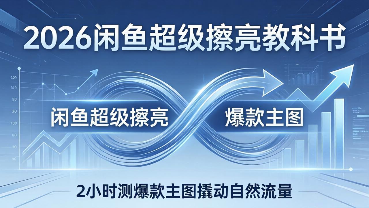 2026闲鱼超级擦亮教科书：底层逻辑出价×转化率，2小时测爆款主图撬动自然流量-副业网资源站