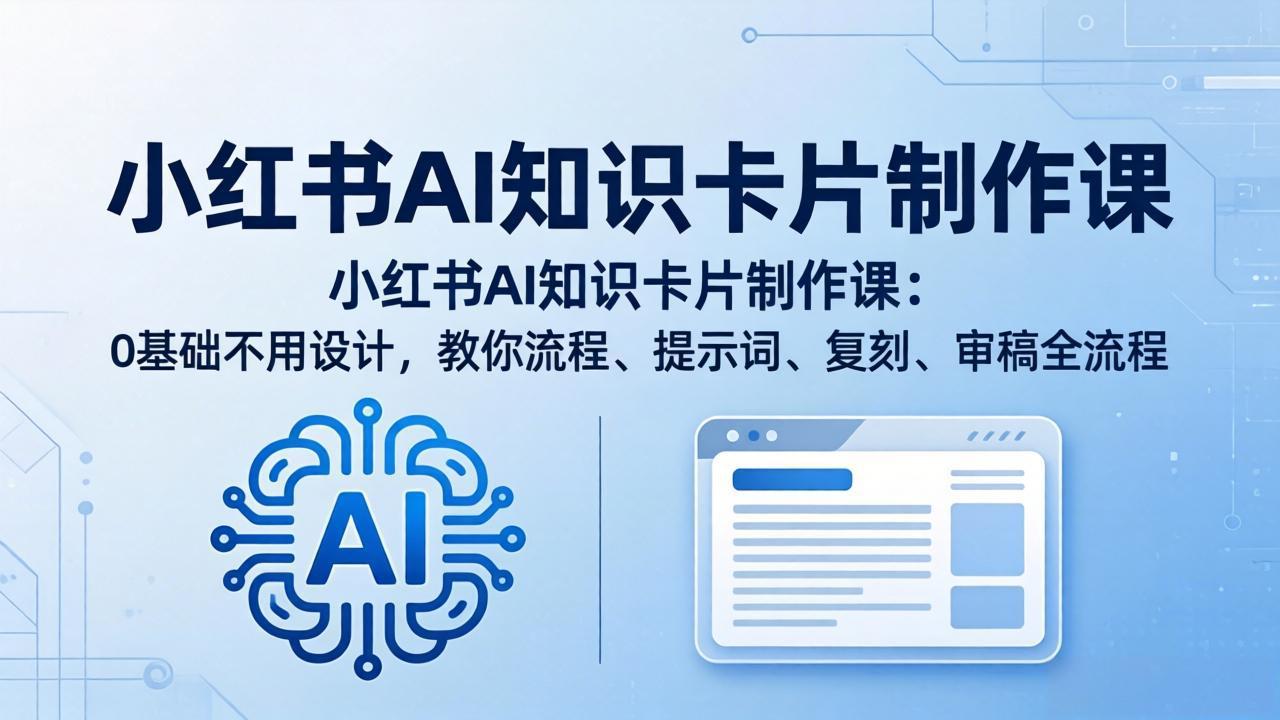 小红书AI知识卡片制作课：0基础不用设计，教你流程、提示词、复刻、审稿全流程-副业网资源站