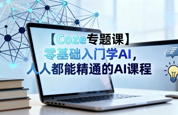 【Coze专题课】零基础入门学AI，人人都能精通的AI课程-副业网资源站