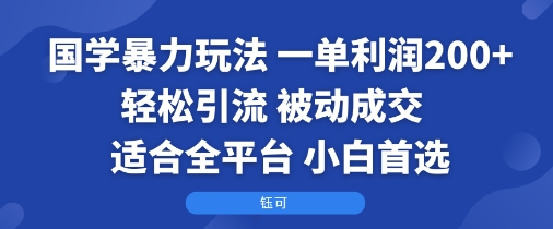 国学暴力玩法：一单利润2张+轻松引流 被动成交 适合全平台 小白首选-副业网资源站